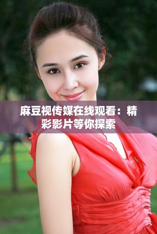 麻豆文化传媒免费网站麻豆文化传媒免费网站，探索数字时代的文化魅力-第2张图片