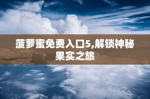 菠萝蜜视频APP2023菠萝蜜视频app，探索其魅力与功能